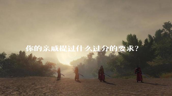 你的亲戚提过什么过分的要求？
