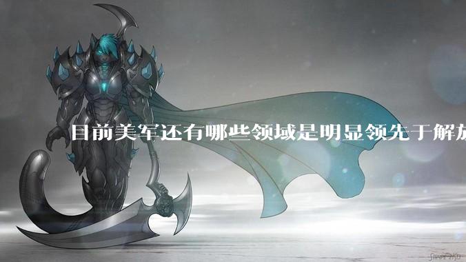 目前美军还有哪些领域是明显领先于解放军的？