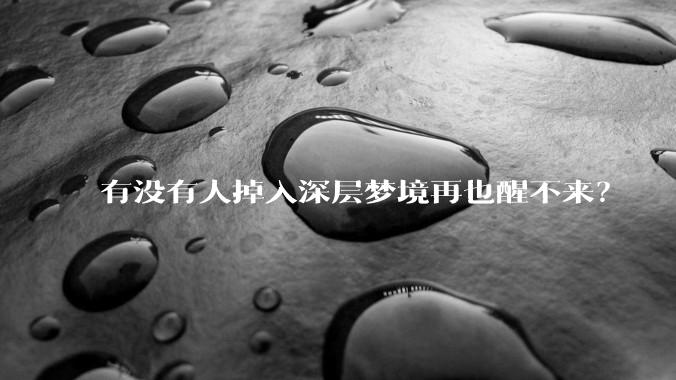 有没有人掉入深层梦境再也醒不来？